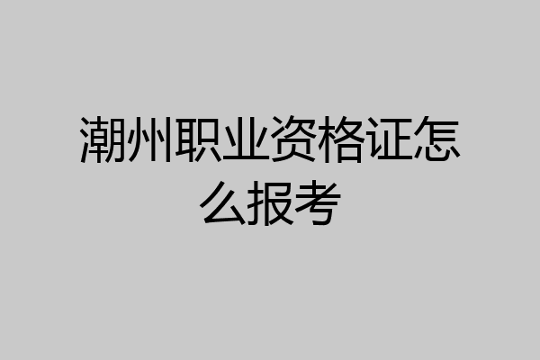 潮州职业资格证怎么报考