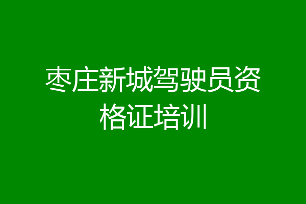 枣庄新城驾驶员资格证培训
