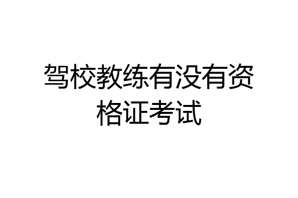 驾校教练有没有资格证考试