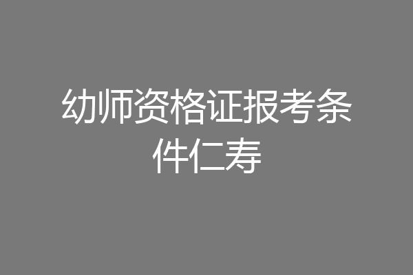 幼师资格证报考条件仁寿