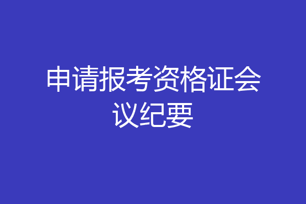 申请报考资格证会议纪要