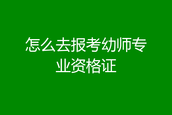 怎么去报考幼师专业资格证