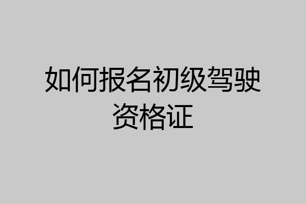如何报名初级驾驶资格证