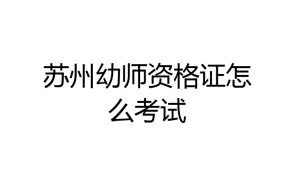 苏州幼师资格证怎么考试