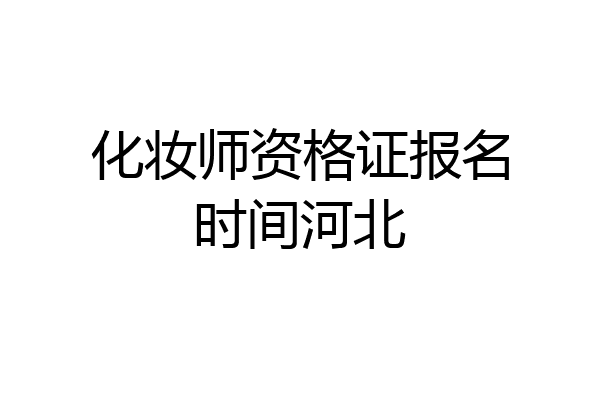化妆师资格证报名时间河北