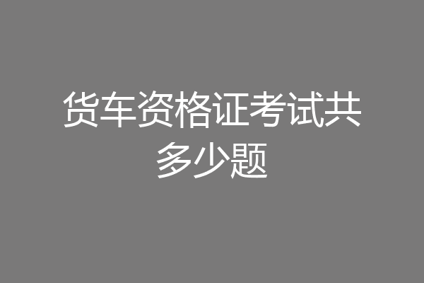 货车资格证考试共多少题