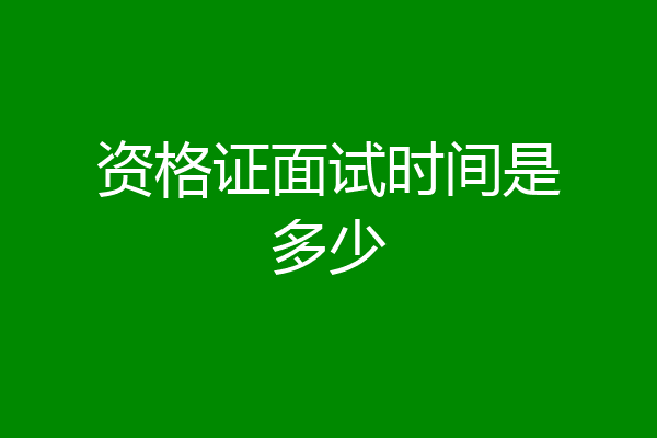 资格证面试时间是多少