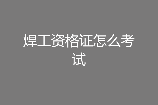 焊工资格证怎么考试