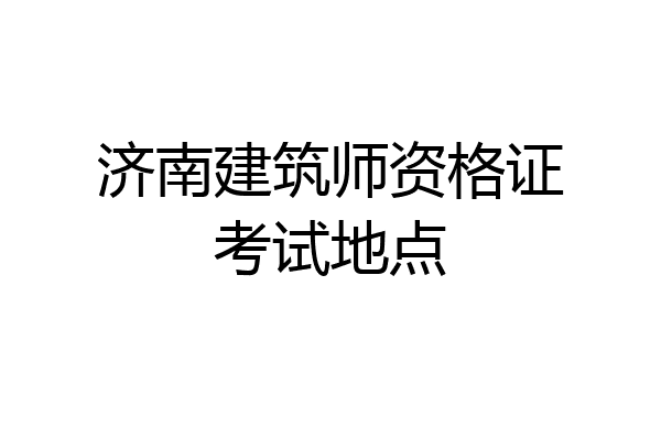 济南建筑师资格证考试地点