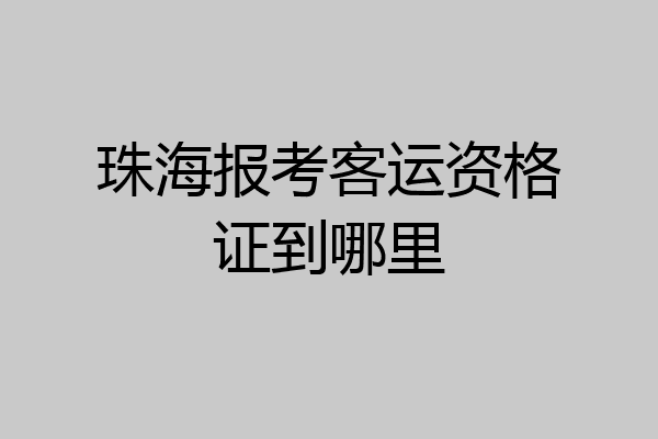 珠海报考客运资格证到哪里