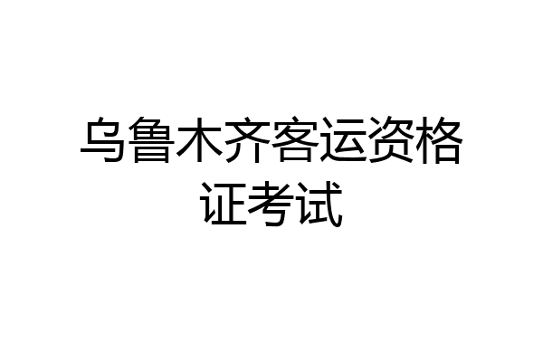 乌鲁木齐客运资格证考试