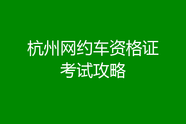 杭州网约车资格证考试攻略