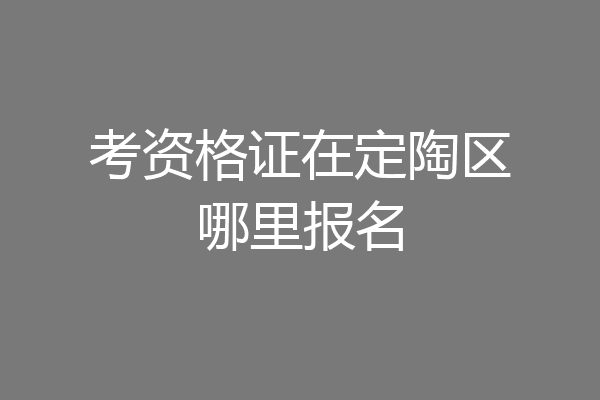 考资格证在定陶区哪里报名