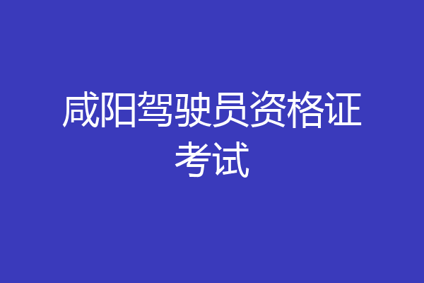 咸阳驾驶员资格证考试