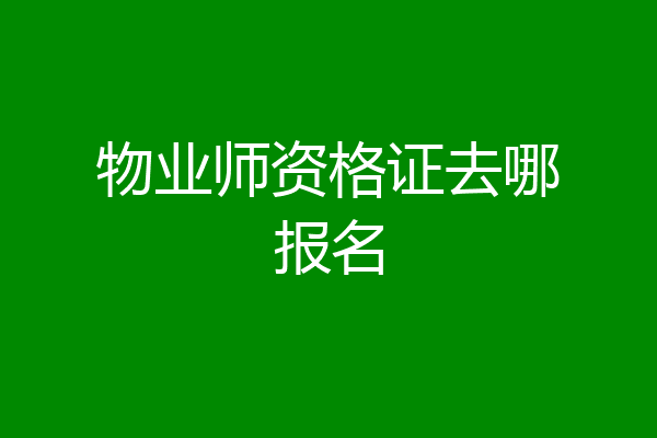 物业师资格证去哪报名