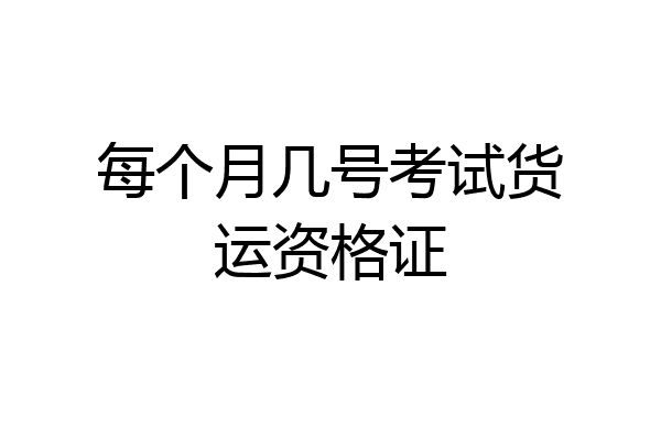 每个月几号考试货运资格证