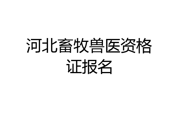 河北畜牧兽医资格证报名