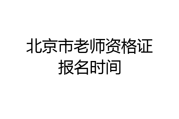 北京市老师资格证报名时间