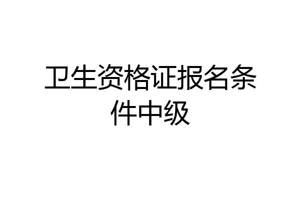 卫生资格证报名条件中级