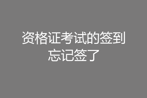 资格证考试的签到忘记签了