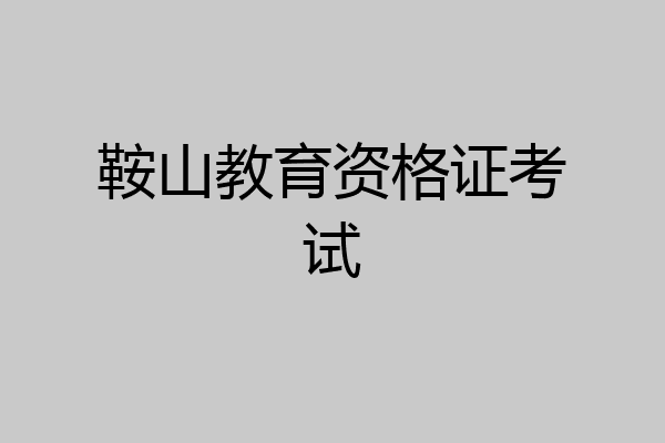 鞍山教育资格证考试