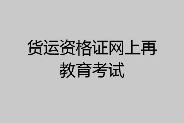 货运资格证网上再教育考试