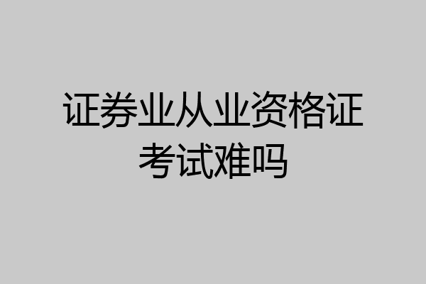 证券业从业资格证考试难吗