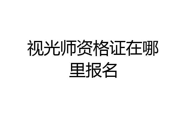 视光师资格证在哪里报名