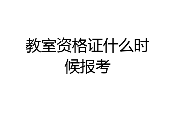 教室资格证什么时候报考