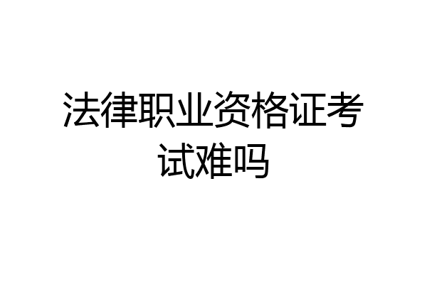 法律职业资格证考试难吗