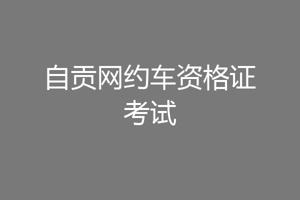 自贡网约车资格证考试