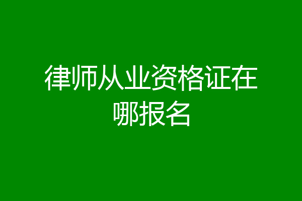 律师从业资格证在哪报名