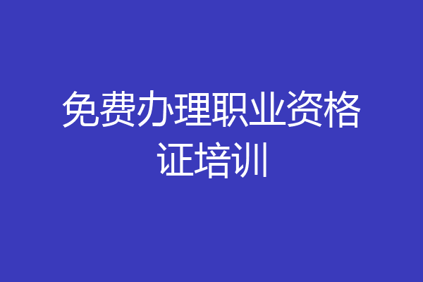 免费办理职业资格证培训