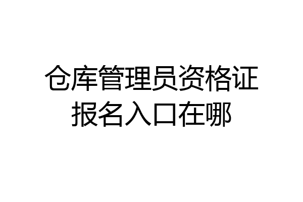 仓库管理员资格证报名入口在哪