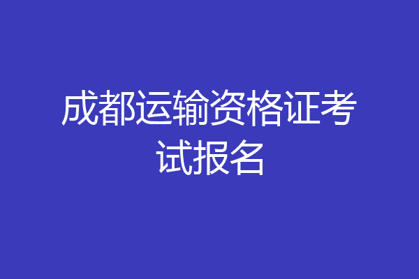 成都运输资格证考试报名