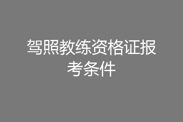 驾照教练资格证报考条件