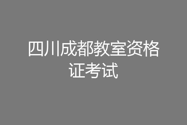 四川成都教室资格证考试