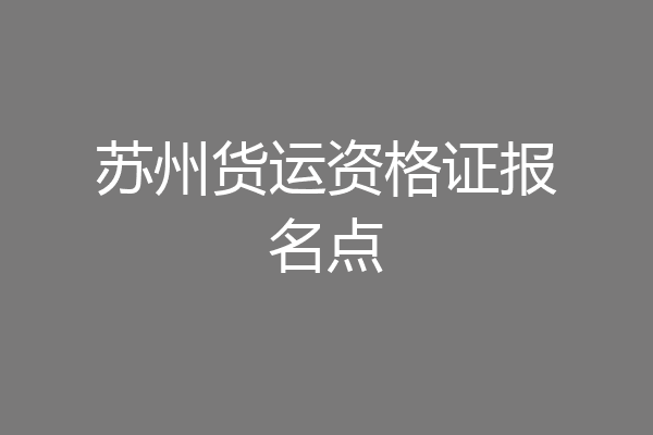 苏州货运资格证报名点