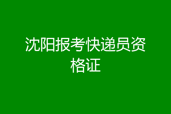 沈阳报考快递员资格证