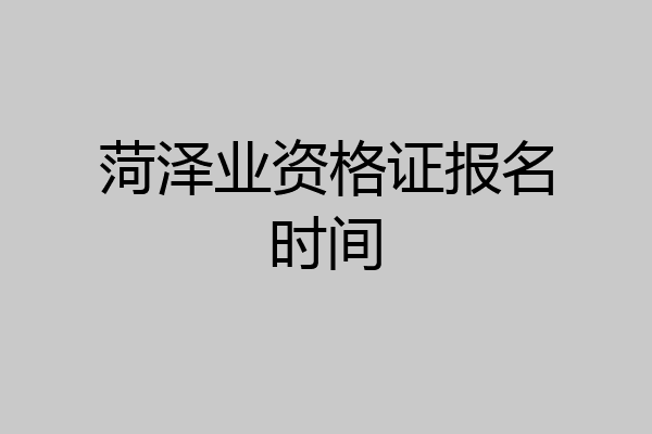 菏泽业资格证报名时间