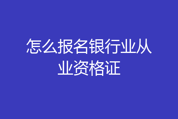 怎么报名银行业从业资格证