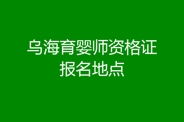 乌海育婴师资格证报名地点