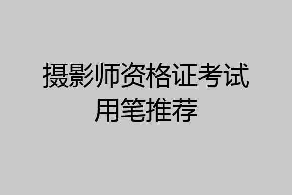 摄影师资格证考试用笔推荐