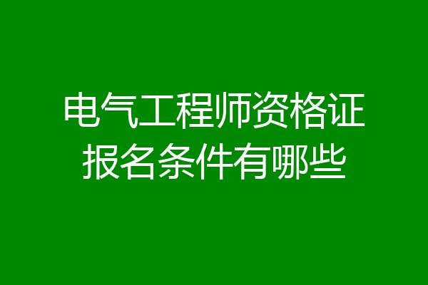电气工程师资格证报名条件有哪些