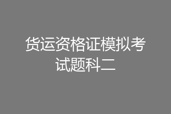 货运资格证模拟考试题科二