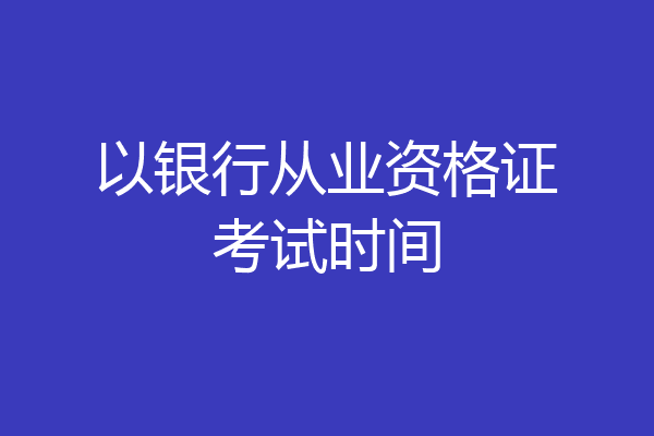 以银行从业资格证考试时间