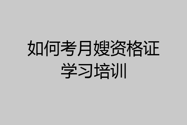 如何考月嫂资格证学习培训