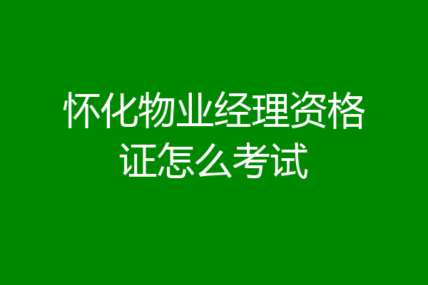 怀化物业经理资格证怎么考试