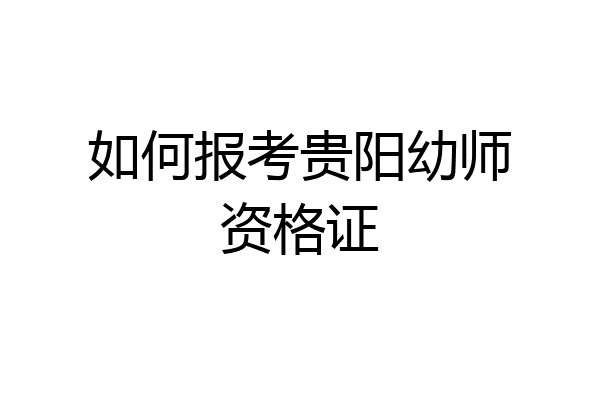 如何报考贵阳幼师资格证