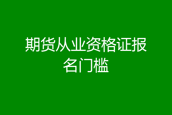 期货从业资格证报名门槛